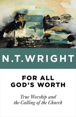 For All God's Worth: True Worship and the Calling of the Church by N.T. Wright