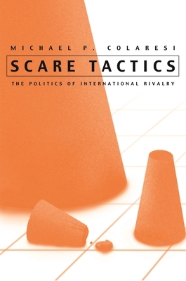 Scare Tactics: The Politics of International Rivalry by Michael P. Colaresi