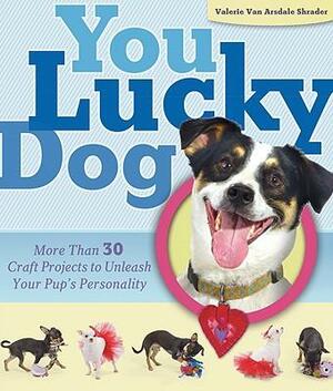 You Lucky Dog: More Than 30 Craft Projects to Unleash Your Pup's Personality by Valerie Van Arsdale Shrader