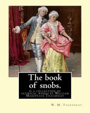 The book of snobs. By: W. M. Thackeray: The Book of Snobs is a collection of satirical works by William Makepeace Thackeray by William Makepeace Thackeray