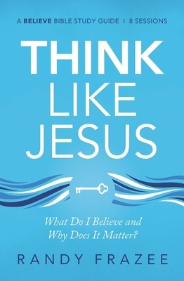 Think Like Jesus Study Guide: What Do I Believe and Why Does It Matter? by Randy Frazee