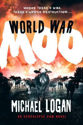 World War Moo: An Apocalypse Cow Novel by Michael Logan