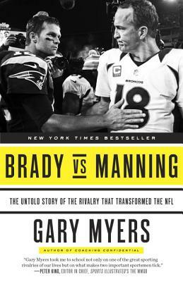 Brady Vs Manning: The Untold Story of the Rivalry That Transformed the NFL by Gary Myers