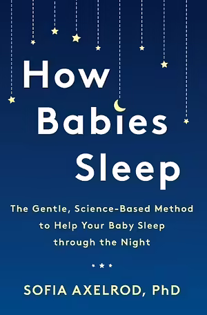 How Babies Sleep: The Gentle, Science-Based Method to Help Your Baby Sleep Through the Night by Sofia Axelrod