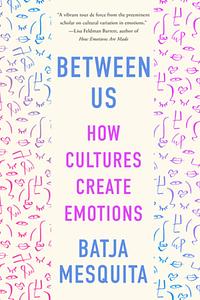 Between Us: How Cultures Create Emotions by Batja Mesquita