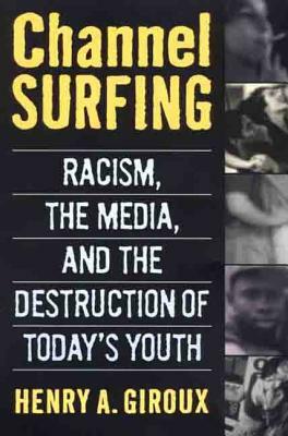 Channel Surfing: Racism, the Media, and the Destruction of Today's Youth by Henry A. Giroux