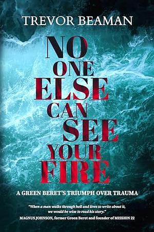 NO ONE ELSE CAN SEE YOUR FIRE by Trevor Beaman