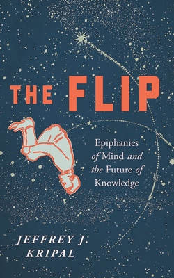 The Flip: Epiphanies of Mind and the Future of Knowledge by Jeffrey J. Kripal