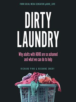 Dirty Laundry: Why adults with ADHD are so ashamed and what we can do to help by Richard Pink, Roxanne Emery