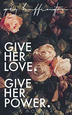 Give her Love. Give her Power by Grey Huffington