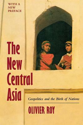 The New Central Asia: Geopolitics and the Birth of Nations by Olivier Roy