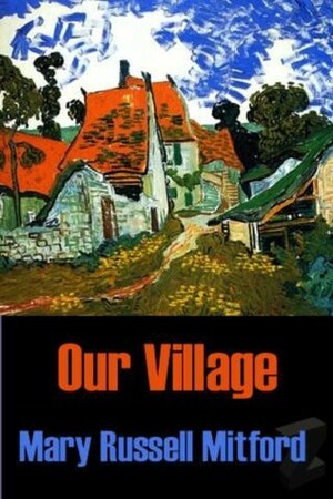 Our Village by Miss Mitford, Mary Russell Mitford