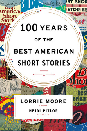 100 Years of The Best American Short Stories by Heidi Pitlor, Lorrie Moore