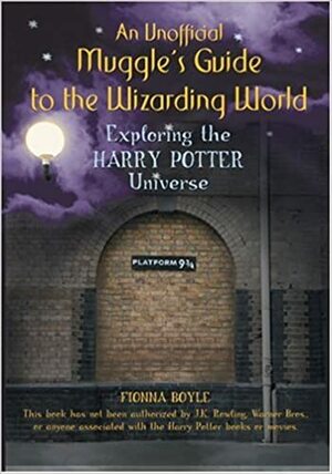 An Unofficial Muggle's Guide to the Wizarding World: Exploring the Harry Potter Universe by Fionna Boyle