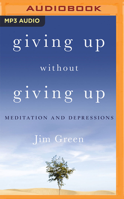 Giving Up Without Giving Up: Meditation and Depressions by Jim Green