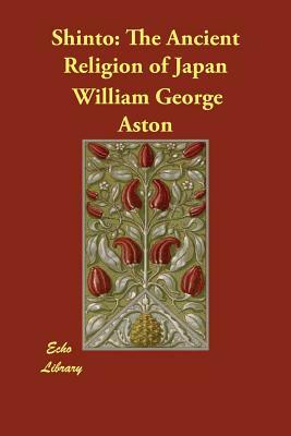 Shinto: The Ancient Religion of Japan by William George Aston