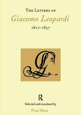 The Letters of Giacomo Leopardi 1817-1837 by Prue Shaw
