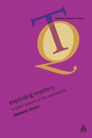 Exploding Mystery: A Queer Science Of The Sacraments by Elizabeth Stuart
