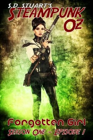 Forgotten Girl: Season One - Episode 1 (Steampunk OZ) by S.D. Stuart, Steve DeWinter