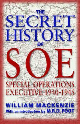 The Secret History Of SOE: Special Operations Executive, 1940 1945 by William MacKenzie, M.R.D. Foot