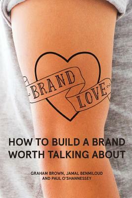 Brand Love: How to Build a Brand Worth Talking About by Paul O'Shannessey, Jamal Benmiloud, Graham Brown