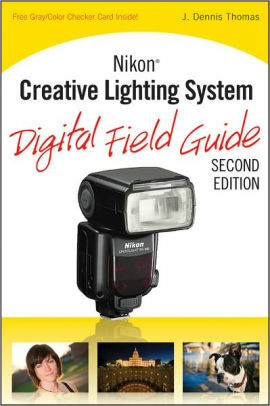 Nikon Creative Lighting System Digital Field Guide by J. Dennis Thomas