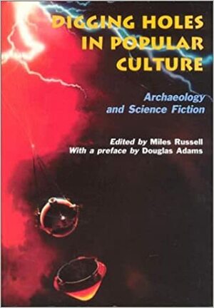 Digging Holes in Popular Culture: Archaeology and Science Fiction (Bournemouth University School of Conservation Sciences, Occasional Paper, #7) by Keith Matthews, Philip Rahtz, Julia Murphy, Douglas Adams, John Gale, Brian Boyd, Rob Haslam, Miles Russell, Martin Brown, Anita Cohen Williams, Lynette Russell, John Hodgson, Steven Membury, Alasdair Brooks, Greg Fewer, Vicky Walsh