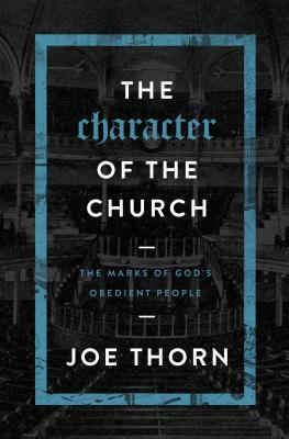 The Character of the Church: The Marks of God's Obedient People by Joe Thorn