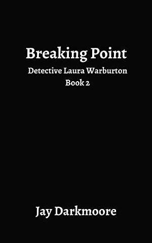 Breaking Point : Detective Laura Warburton Series: Book Two by Jay Darkmoore, Jay Darkmoore