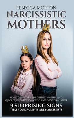 Narcissistic Mothers: How to Survive a Narcissistic Mother and Quickly Recover from CPTSD and Emotional Abuse - 9 Surprising Signs that Your by Rebecca Morton