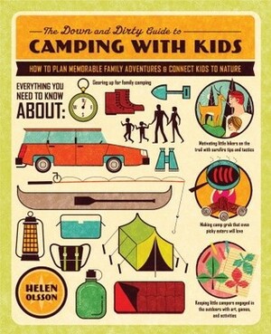 The Down and Dirty Guide to Camping with Kids: How to Plan Memorable Family Adventures and Connect Kids to Nature by Helen Olsson