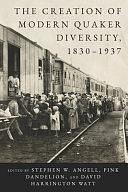 The Creation of Modern Quaker Diversity, 1830-1937 by David Harrington Watt, Pink Dandelion, Stephen W. Angell