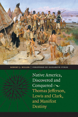 Native America, Discovered and Conquered: Thomas Jefferson, Lewis and Clark, and Manifest Destiny by Robert J. Miller