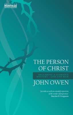 The Person of Christ: Declaring a Glorious Mystery - God and Man by John Owen