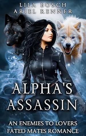 Alpha's Assassin: An Enemies to Lovers Wolf Shifter Paranormal Romance  by Lila Bosch, Ariel Renner