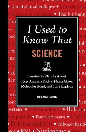 I Used to Know That: Science: Fascinating Truths about How Animals Evolve, Plants Grow, Brains Work, Molecules Bond, and Stars Explode by Marianne Taylor