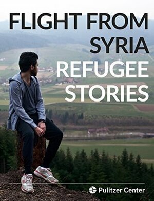 Flight From Syria: Refugee Stories by Stephen Franklin, Selin Thomas, Alisa Roth, Alice Su, Alia Malek, Joanna Kakissis, Lauren Gelfond Feldinger, Holly Pickett, Kem Knapp Sawyer, Hugh Eakin