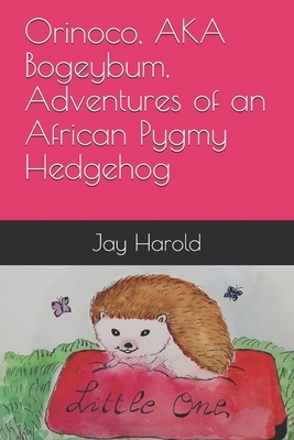 Orinoco, AKA Bogeybum, Adventures of an African Pygmy Hedgehog by Jay Harold