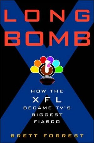 Long Bomb: How the XFL Became TV's Biggest Fiasco by Brett Forrest
