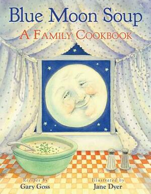 Blue Moon Soup: A Family Cookbook by Gary Goss