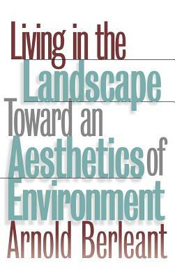 Living in the Landscape: Toward an Aesthetics of Environment by Arnold Berleant