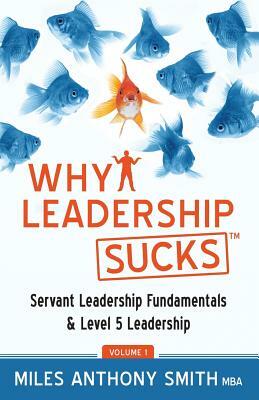 Why Leadership Sucks(TM): Fundamentals of Level 5 Leadership and Servant Leadership by Miles Anthony Smith