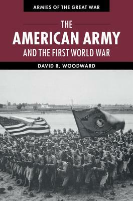 The American Army and the First World War by David Woodward