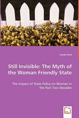 Still Invisible: The Myth of the Woman Friendly State - The Impact of State Policy on Women in the Past Two Decades by Carole Ford