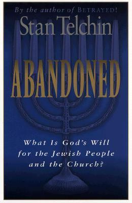 Abandoned: What Is God's Will for the Jewish People and the Church? by Stan Telchin