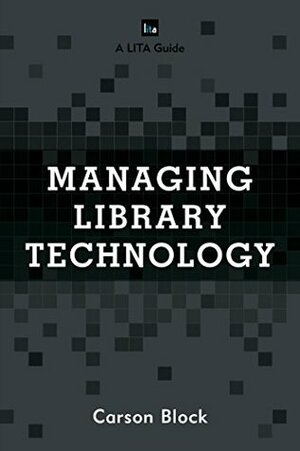 Managing Library Technology: A LITA Guide (LITA Guides) by Carson Block
