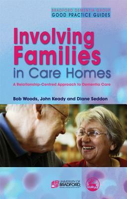 Involving Families in Care Homes: A Relationship-Centred Approach to Dementia Care by Bob Woods, Diane Seddon, John Keady