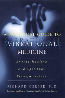 A Practical Guide to Vibrational Medicine: Energy Healing and Spiritual Transformation by Richard Gerber