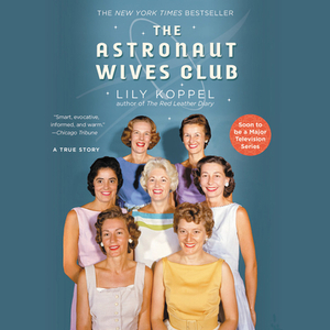 The Astronaut Wives Club: A True Story by Lily Koppel