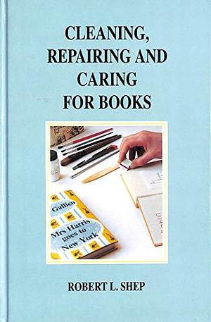 Cleaning, Repairing and Caring for Books: A Practical Manual by R. L. Shep